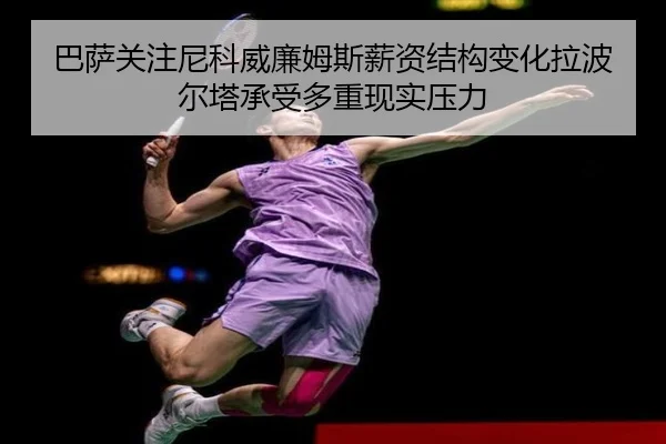 巴萨关注尼科威廉姆斯薪资结构变化拉波尔塔承受多重现实压力