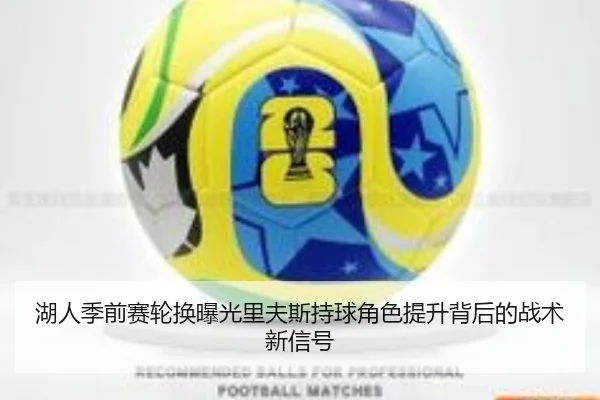 湖人季前赛轮换曝光里夫斯持球角色提升背后的战术新信号