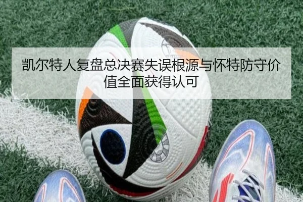 凯尔特人复盘总决赛失误根源与怀特防守价值全面获得认可